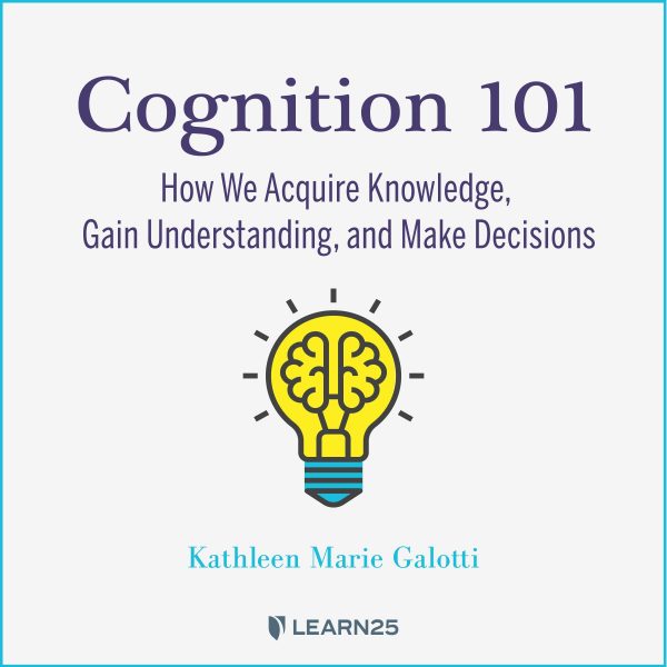 Cognition 101: How We Acquire Knowledge, Gain Understanding, and Make Decisions