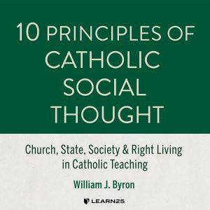 10 Principles of Catholic Social Thought: Church, State, Society & Right Living in Catholic Teaching