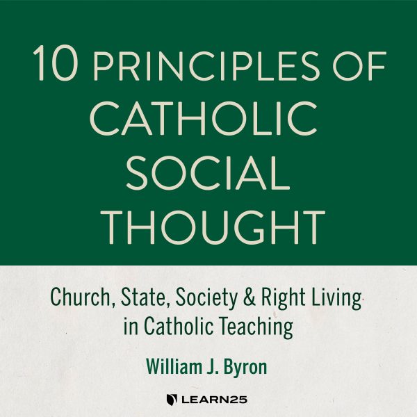 10 Principles of Catholic Social Thought: Church, State, Society & Right Living in Catholic Teaching