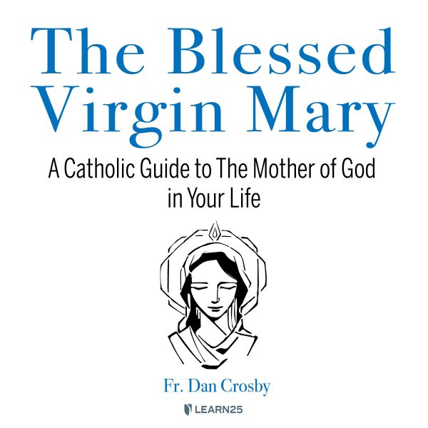 The Blessed Virgin Mary: A Catholic Guide to The Mother of God in Your Life
