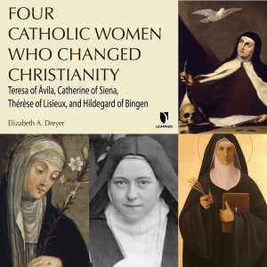 Four Catholic Women Who Changed Christianity: Teresa of çvila, Catherine of Siena, Thrse of Lisieux, and Hildegard of Bingen
