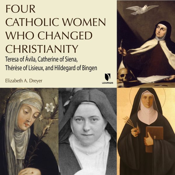 Four Catholic Women Who Changed Christianity: Teresa of çvila, Catherine of Siena, Thrse of Lisieux, and Hildegard of Bingen