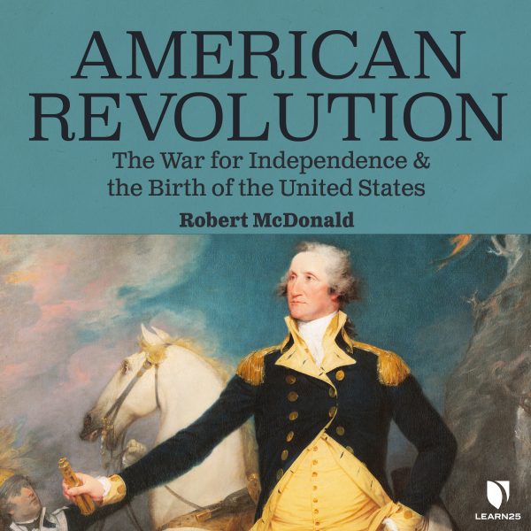 American Revolution: The War for Independence and the Birth of the United States