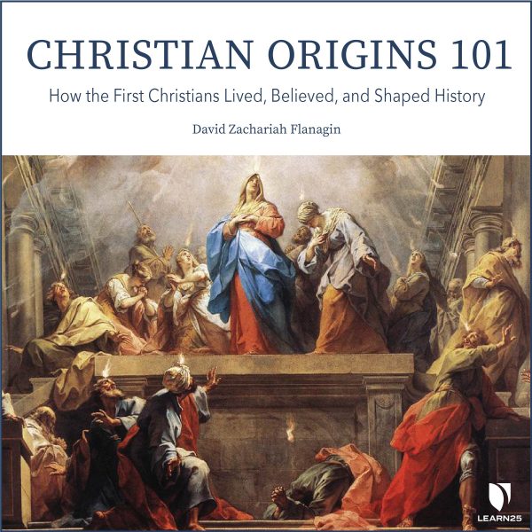 Christian Origins 101: How the First Christians Lived, Believed, and Shaped History