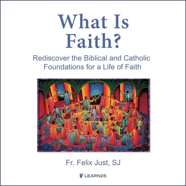 What is Faith? Rediscover the Biblical and Catholic Foundations for a Life of Faith