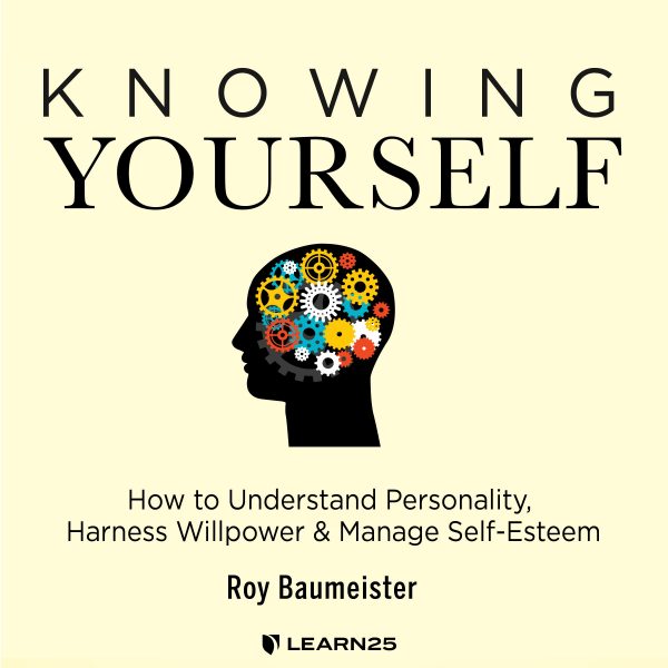 Knowing Yourself: How to Understand Personality, Harness Willpower, and Manage Self Esteem