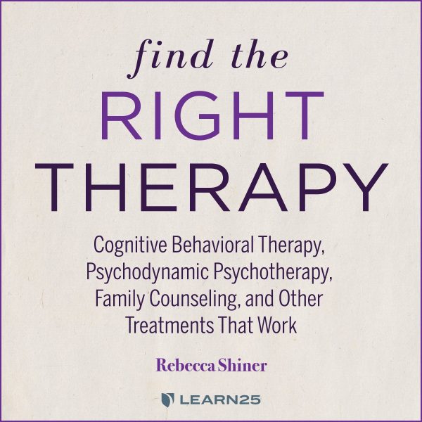 Find the Right Therapy: Cognitive Behavioral Therapy, Psychodynamic Psychotherapy, Family Counseling, and Other Treatments That Work